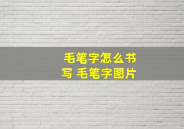 毛笔字怎么书写 毛笔字图片